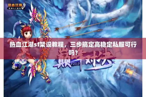 热血江湖sf架设教程，三步搞定高稳定私服可行吗？