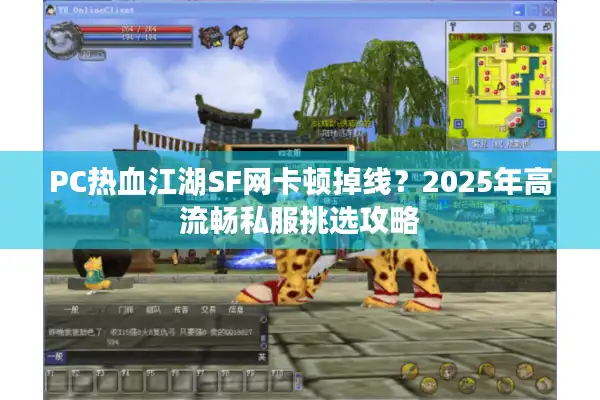 PC热血江湖SF网卡顿掉线？2025年高流畅私服挑选攻略