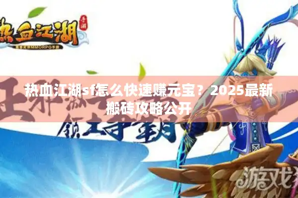 热血江湖sf怎么快速赚元宝?2025最新搬砖攻略公开 热血江湖sf怎么快速赚元宝?2025最新搬砖攻略公开