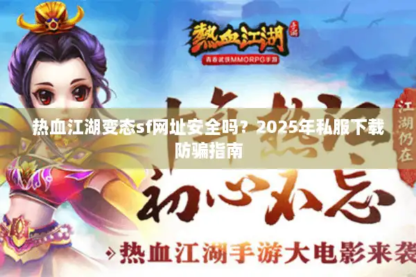 热血江湖变态sf网址安全吗？2025年私服下载防骗指南