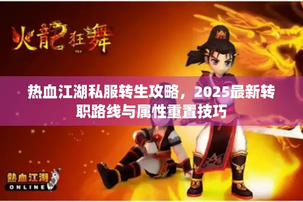 热血江湖私服转生攻略，2025最新转职路线与属性重置技巧