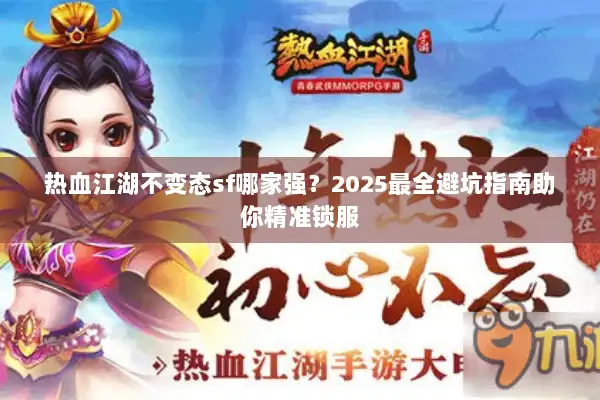 热血江湖不变态sf哪家强？2025最全避坑指南助你精准锁服