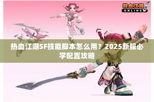 热血江湖SF技能脚本怎么用?2025新服必学配置攻略 热血江湖SF技能脚本怎么用?2025新服必学配置攻略