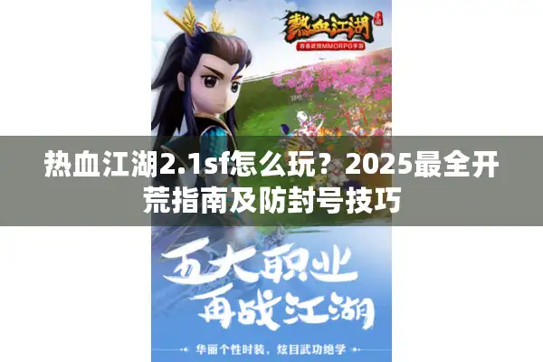 热血江湖2.1sf怎么玩?2025最全开荒指南及防封号技巧 热血江湖2.1sf怎么玩?2025最全开荒指南及防封号技巧