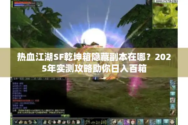 热血江湖SF乾坤箱隐藏副本在哪？2025年实测攻略助你日入百箱