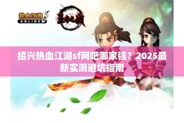 绍兴热血江湖sf网吧哪家强？2025最新实测避坑指南