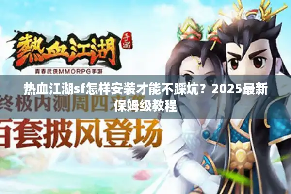热血江湖sf怎样安装才能不踩坑?2025最新保姆级教程 热血江湖sf怎样安装才能不踩坑?2025最新保姆级教程