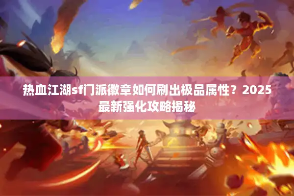 热血江湖sf门派徽章如何刷出极品属性？2025最新强化攻略揭秘