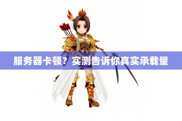 服务器卡顿？实测告诉你真实承载量