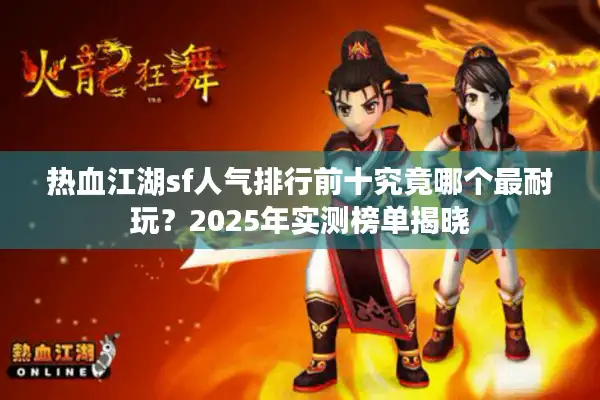 热血江湖sf人气排行前十究竟哪个最耐玩?2025年实测榜单揭晓 热血江湖sf人气排行前十究竟哪个最耐玩?2025年实测榜单揭晓