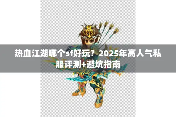 热血江湖哪个sf好玩？2025年高人气私服评测+避坑指南