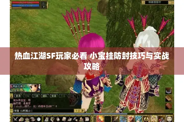 热血江湖SF玩家必看 小宝挂防封技巧与实战攻略 热血江湖SF玩家必看 小宝挂防封技巧与实战攻略