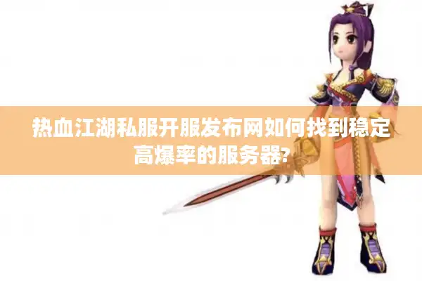热血江湖私服开服发布网如何找到稳定高爆率的服务器? 热血江湖私服开服发布网如何找到稳定高爆率的服务器?