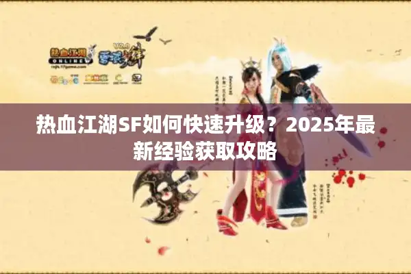 热血江湖SF如何快速升级？2025年最新经验获取攻略