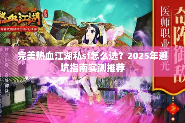 完美热血江湖私sf怎么选？2025年避坑指南实测推荐