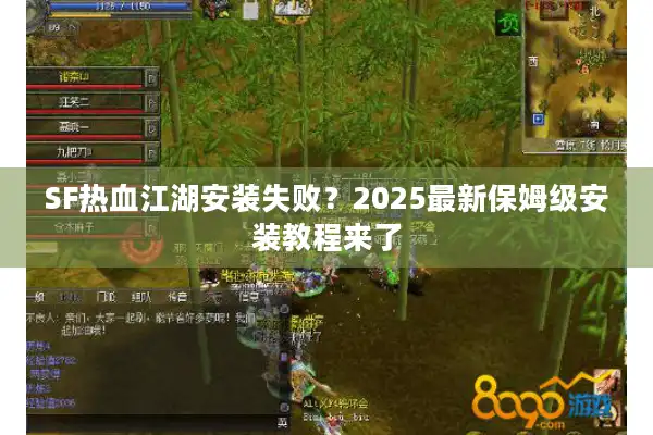 SF热血江湖安装失败?2025最新保姆级安装教程来了 SF热血江湖安装失败?2025最新保姆级安装教程来了