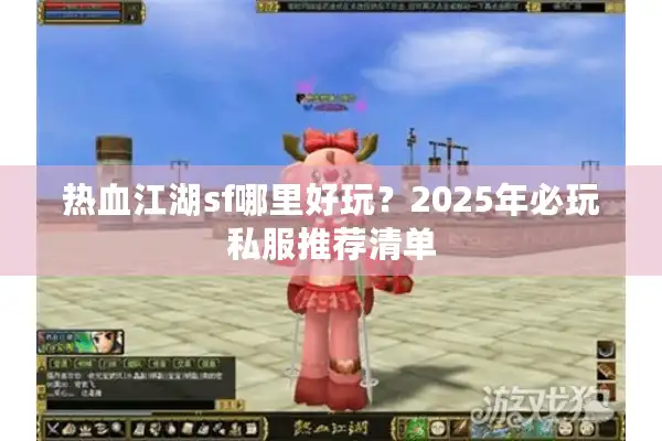 热血江湖sf哪里好玩?2025年必玩私服推荐清单 热血江湖sf哪里好玩?2025年必玩私服推荐清单