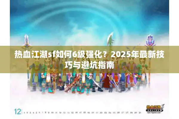 热血江湖sf如何6级强化?2025年最新技巧与避坑指南 热血江湖sf如何6级强化?2025年最新技巧与避坑指南