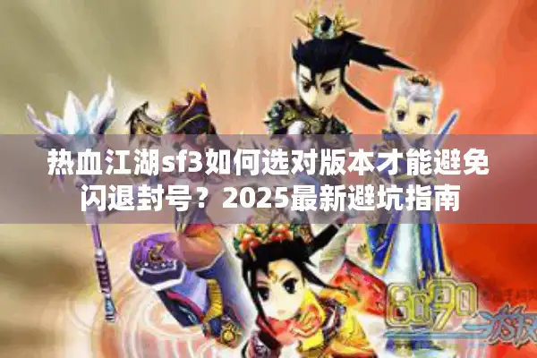 热血江湖sf3如何选对版本才能避免闪退封号？2025最新避坑指南