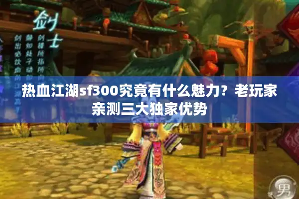 热血江湖sf300究竟有什么魅力？老玩家亲测三大独家优势