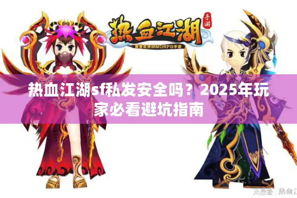 热血江湖sf私发安全吗？2025年玩家必看避坑指南