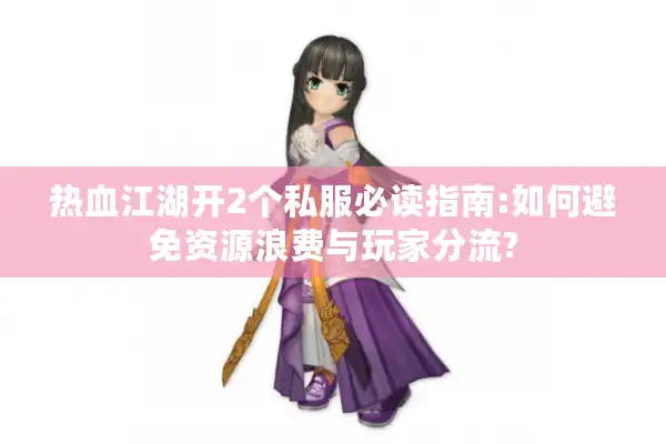 热血江湖开2个私服必读指南:如何避免资源浪费与玩家分流?