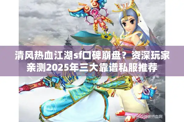 清风热血江湖sf口碑崩盘?资深玩家亲测2025年三大靠谱私服推荐 清风热血江湖sf口碑崩盘?资深玩家亲测2025年三大靠谱私服推荐