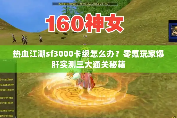 热血江湖sf3000卡级怎么办？零氪玩家爆肝实测三大通关秘籍