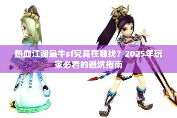 热血江湖最牛sf究竟在哪找？2025年玩家必看的避坑指南