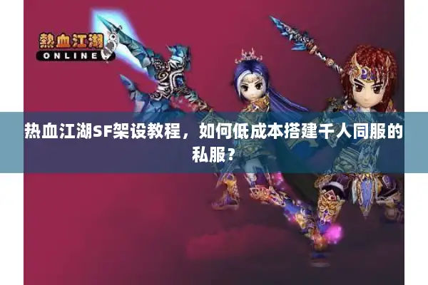 热血江湖SF架设教程，如何低成本搭建千人同服的私服？