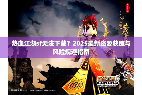 热血江湖sf无法下载?2025最新资源获取与风险规避指南 热血江湖sf无法下载?2025最新资源获取与风险规避指南