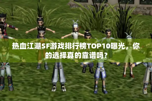 热血江湖SF游戏排行榜TOP10曝光，你的选择真的靠谱吗？