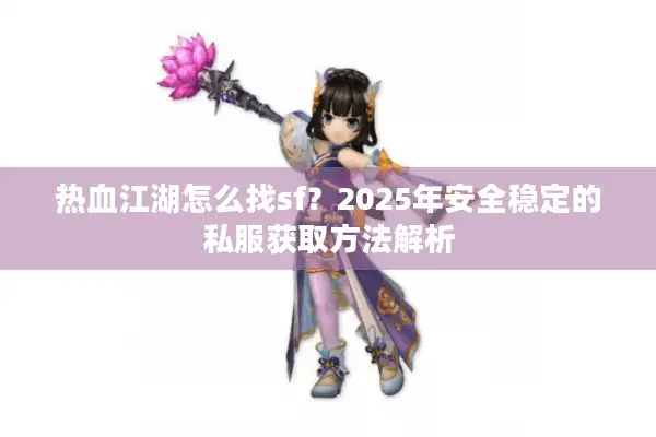 热血江湖怎么找sf？2025年安全稳定的私服获取方法解析
