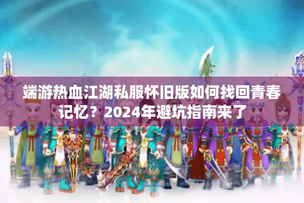 端游热血江湖私服怀旧版如何找回青春记忆?2024年避坑指南来了 端游热血江湖私服怀旧版如何找回青春记忆?2024年避坑指南来了