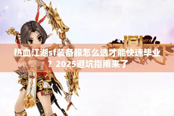热血江湖sf装备服怎么选才能快速毕业?2025避坑指南来了 热血江湖sf装备服怎么选才能快速毕业?2025避坑指南来了