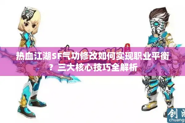 热血江湖SF气功修改如何实现职业平衡？三大核心技巧全解析