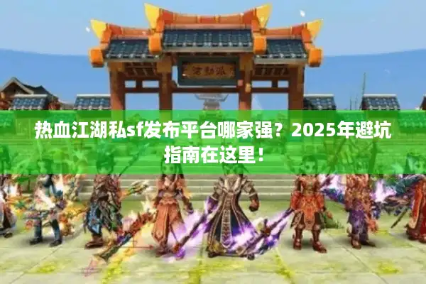 热血江湖私sf发布平台哪家强?2025年避坑指南在这里! 热血江湖私sf发布平台哪家强?2025年避坑指南在这里!