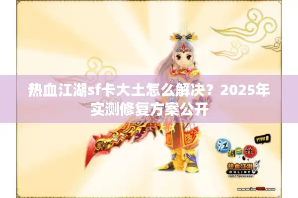 热血江湖sf卡大土怎么解决？2025年实测修复方案公开