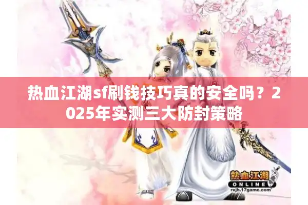 热血江湖sf刷钱技巧真的安全吗?2025年实测三大防封策略 热血江湖sf刷钱技巧真的安全吗?2025年实测三大防封策略