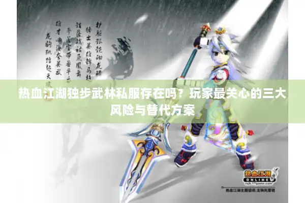 热血江湖独步武林私服存在吗？玩家最关心的三大风险与替代方案