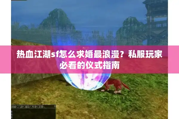 热血江湖sf怎么求婚最浪漫？私服玩家必看的仪式指南