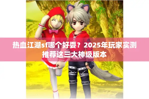 热血江湖sf哪个好耍?2025年玩家实测推荐这三大神级版本 热血江湖sf哪个好耍?2025年玩家实测推荐这三大神级版本