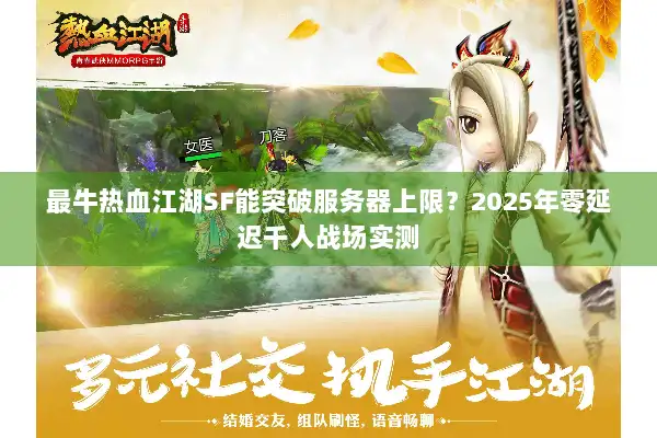 最牛热血江湖SF能突破服务器上限？2025年零延迟千人战场实测