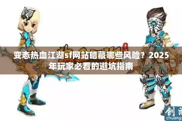变态热血江湖sf网站暗藏哪些风险？2025年玩家必看的避坑指南