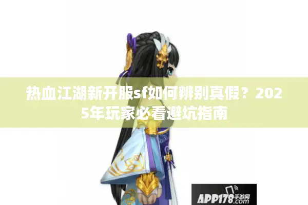 热血江湖新开服sf如何辨别真假？2025年玩家必看避坑指南