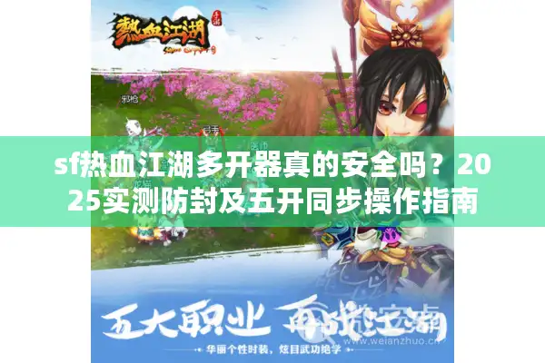 sf热血江湖多开器真的安全吗？2025实测防封及五开同步操作指南
