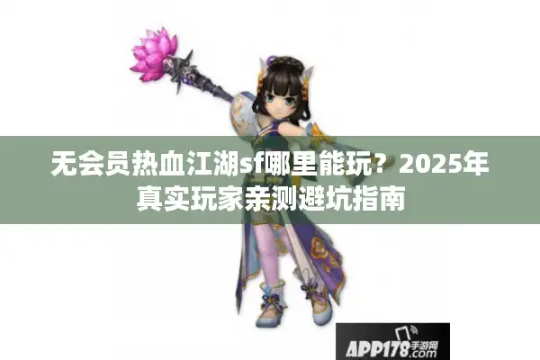 无会员热血江湖sf哪里能玩?2025年真实玩家亲测避坑指南 无会员热血江湖sf哪里能玩?2025年真实玩家亲测避坑指南