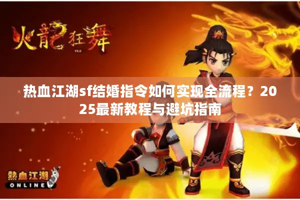 热血江湖sf结婚指令如何实现全流程？2025最新教程与避坑指南
