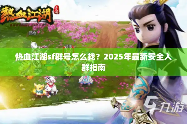 热血江湖sf群号怎么找？2025年最新安全入群指南