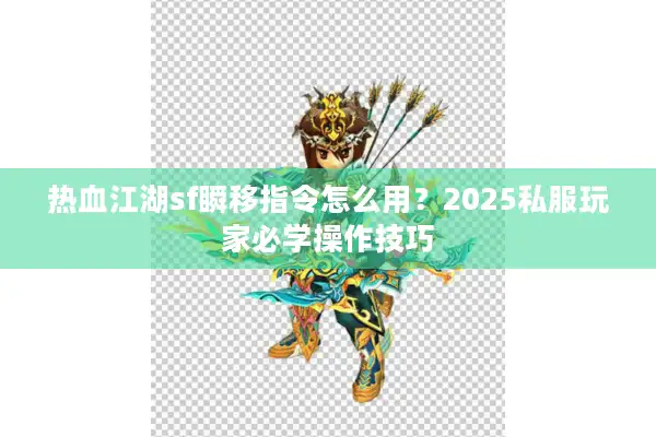 热血江湖sf瞬移指令怎么用？2025私服玩家必学操作技巧